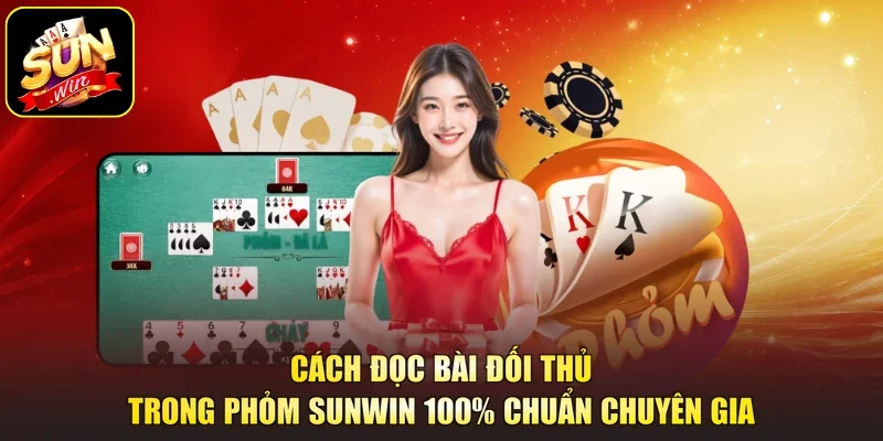 Cách Đọc Bài Đối Thủ Trong Phỏm Sunwin 100% Chuẩn Chuyên Gia
