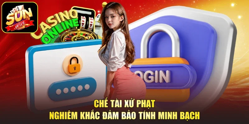 Chế tài xử phạt nghiêm khắc đảm bảo tính minh bạch